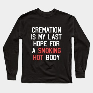 Cremation Is My Last Hope For A Smoking Hot Body Funny Quote Long Sleeve T-Shirt